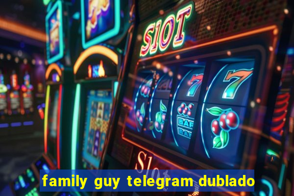 family guy telegram dublado